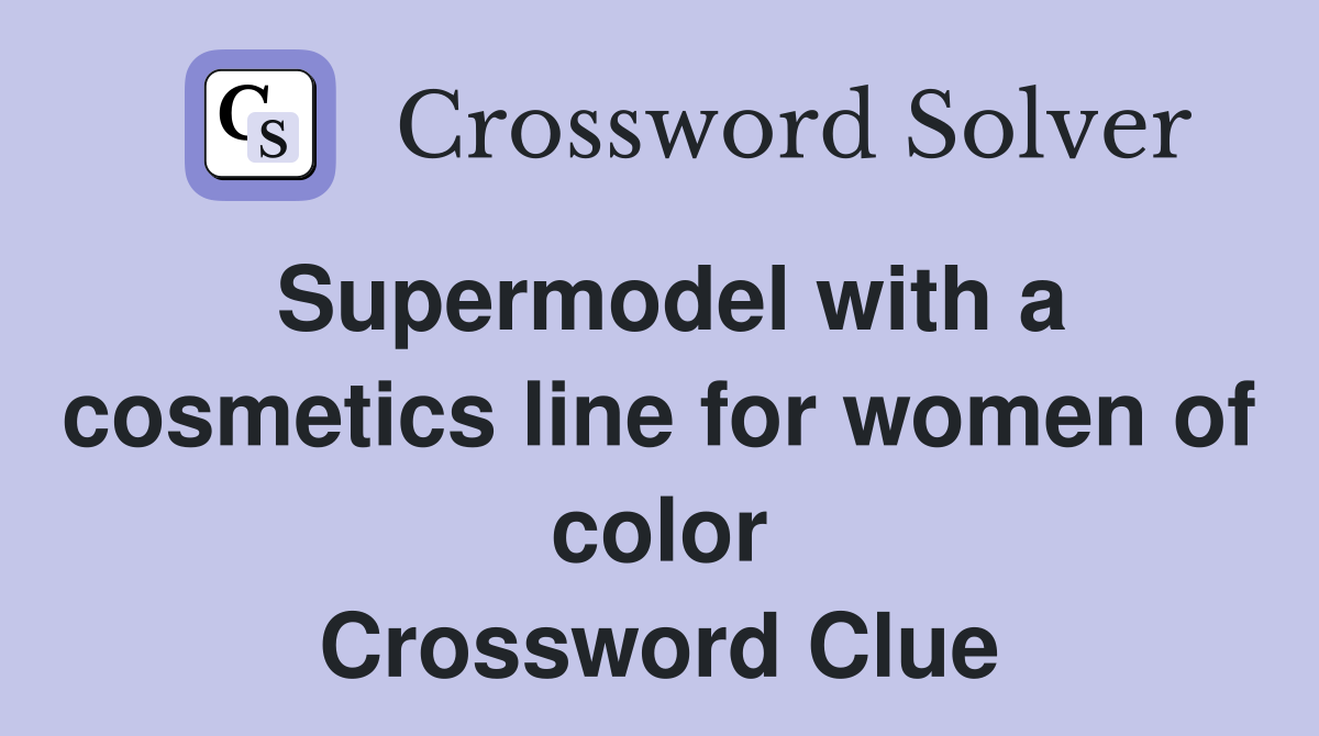 Supermodel with a cosmetics line for women of color Crossword Clue