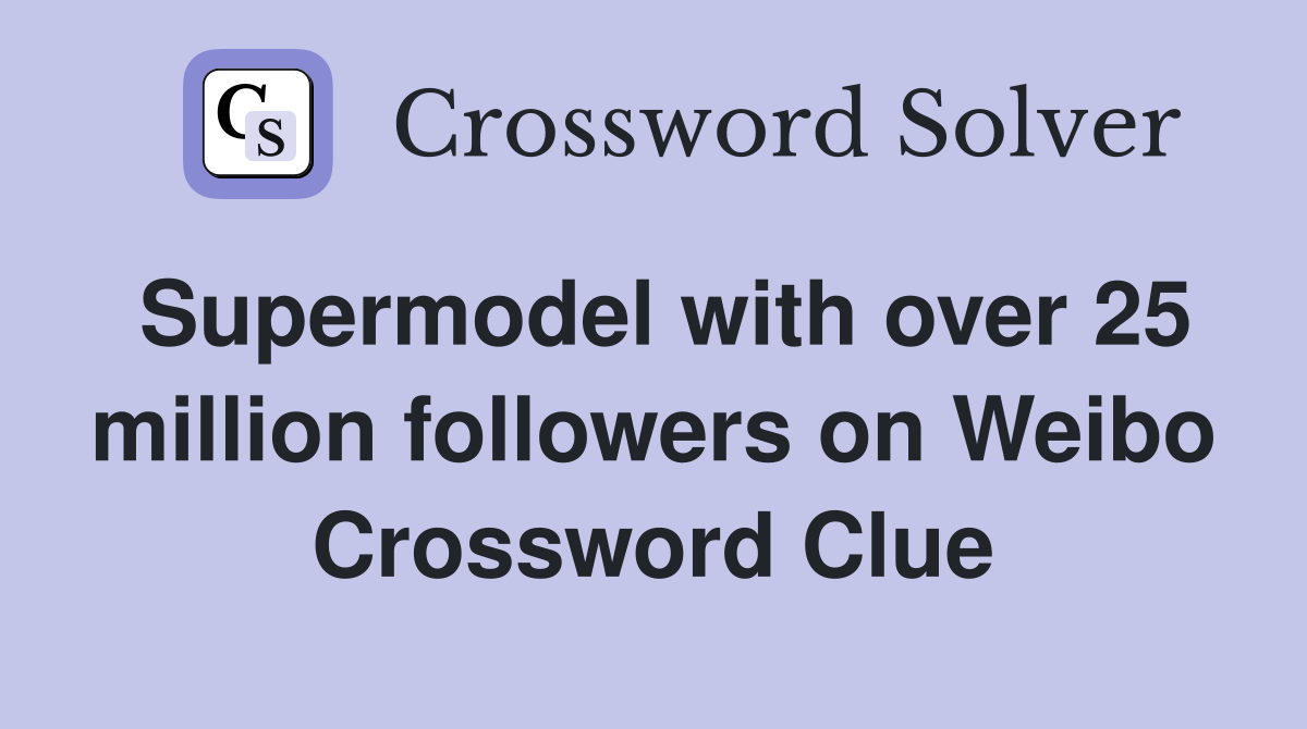 Supermodel with over 25 million followers on Weibo Crossword Clue