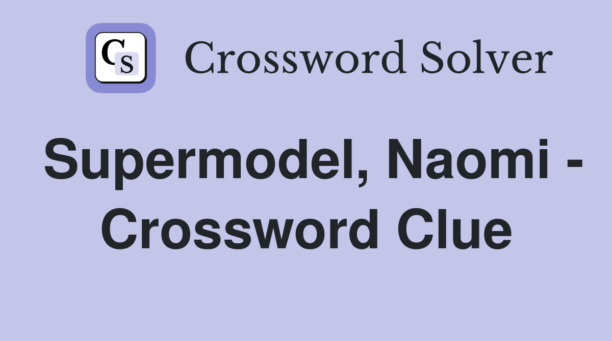 Supermodel, Naomi - Crossword Clue