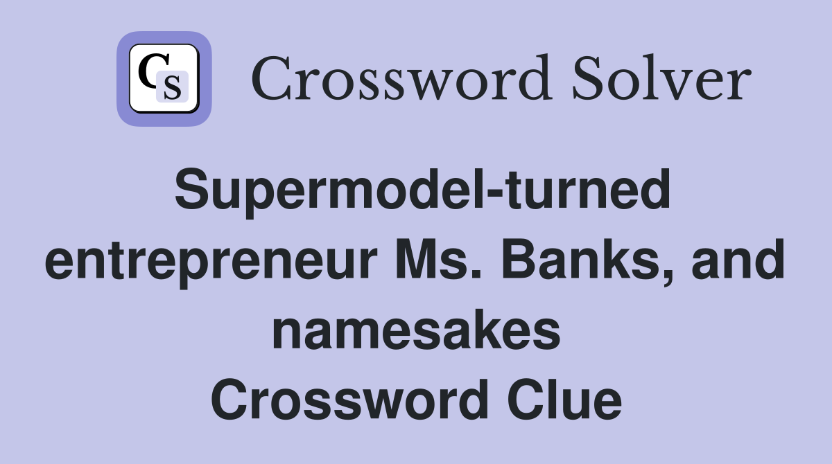 Supermodel-turned entrepreneur Ms. Banks, and namesakes Crossword Clue