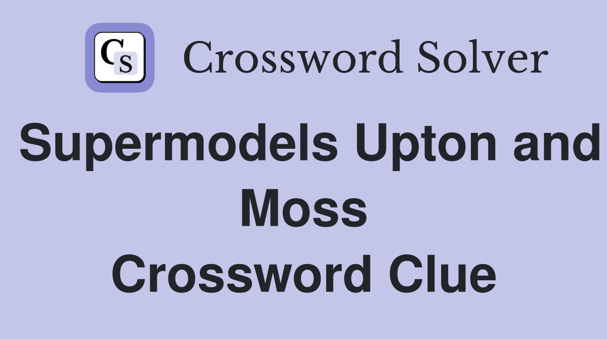 Supermodels Upton and Moss Crossword Clue