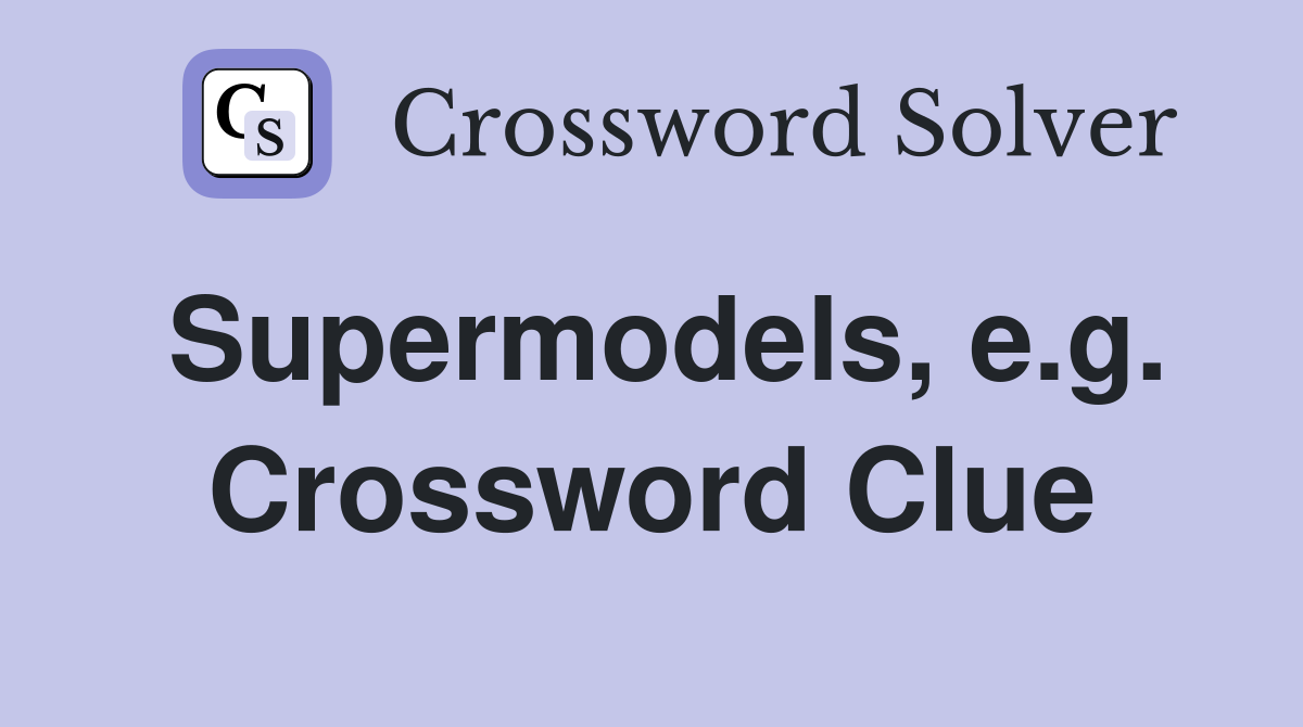 Supermodels, e.g. Crossword Clue