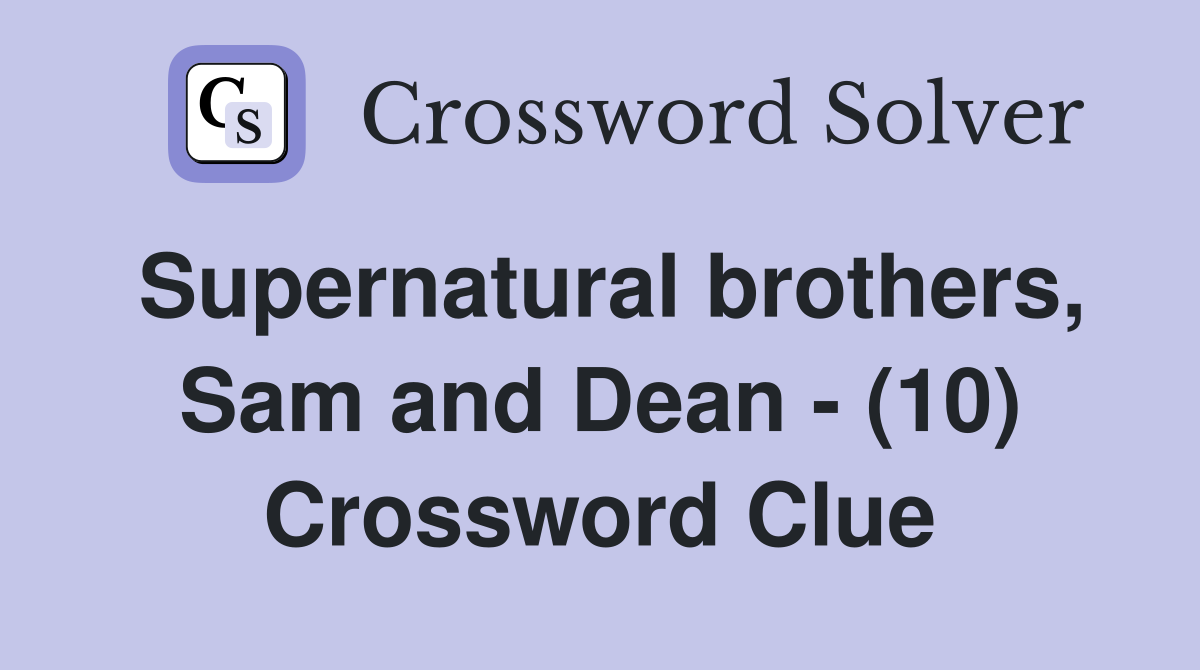 Supernatural brothers, Sam and Dean - (10) Crossword Clue