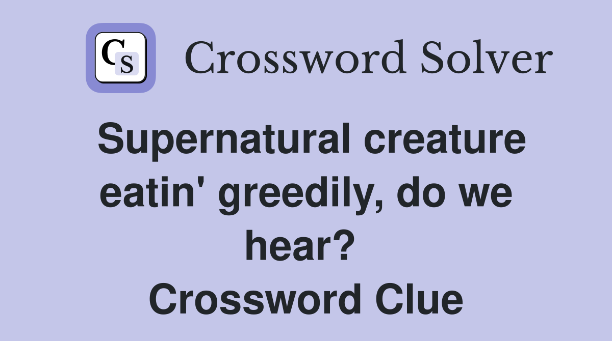 Supernatural creature eatin' greedily, do we hear?  Crossword Clue