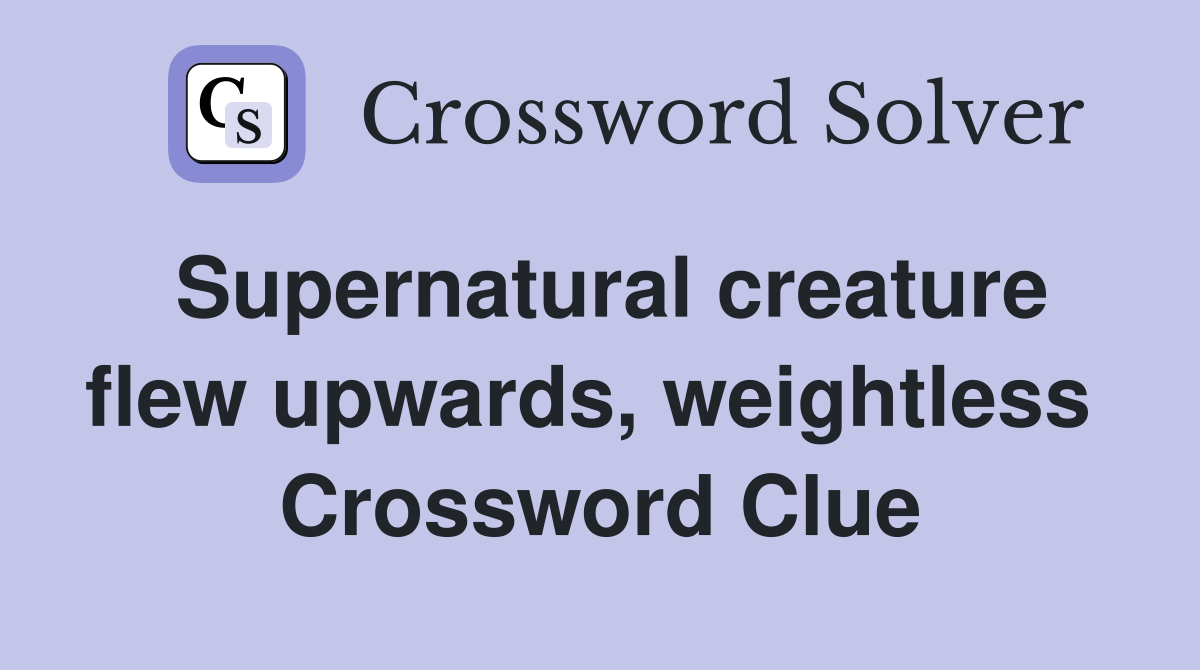 Supernatural creature flew upwards, weightless  Crossword Clue