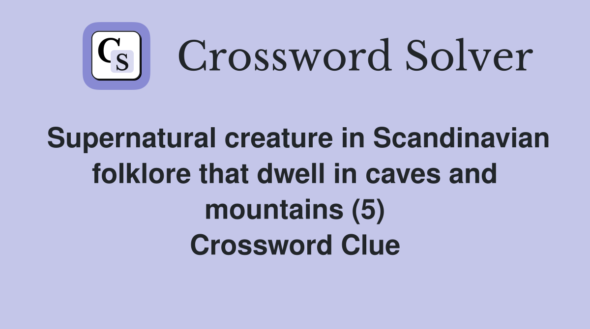 Supernatural creature in Scandinavian folklore that dwell in caves and mountains (5) Crossword Clue