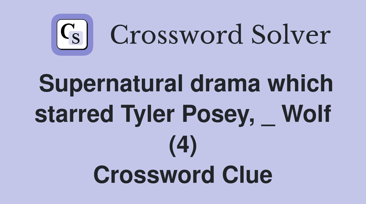 Supernatural drama which starred Tyler Posey, _ Wolf (4) Crossword Clue