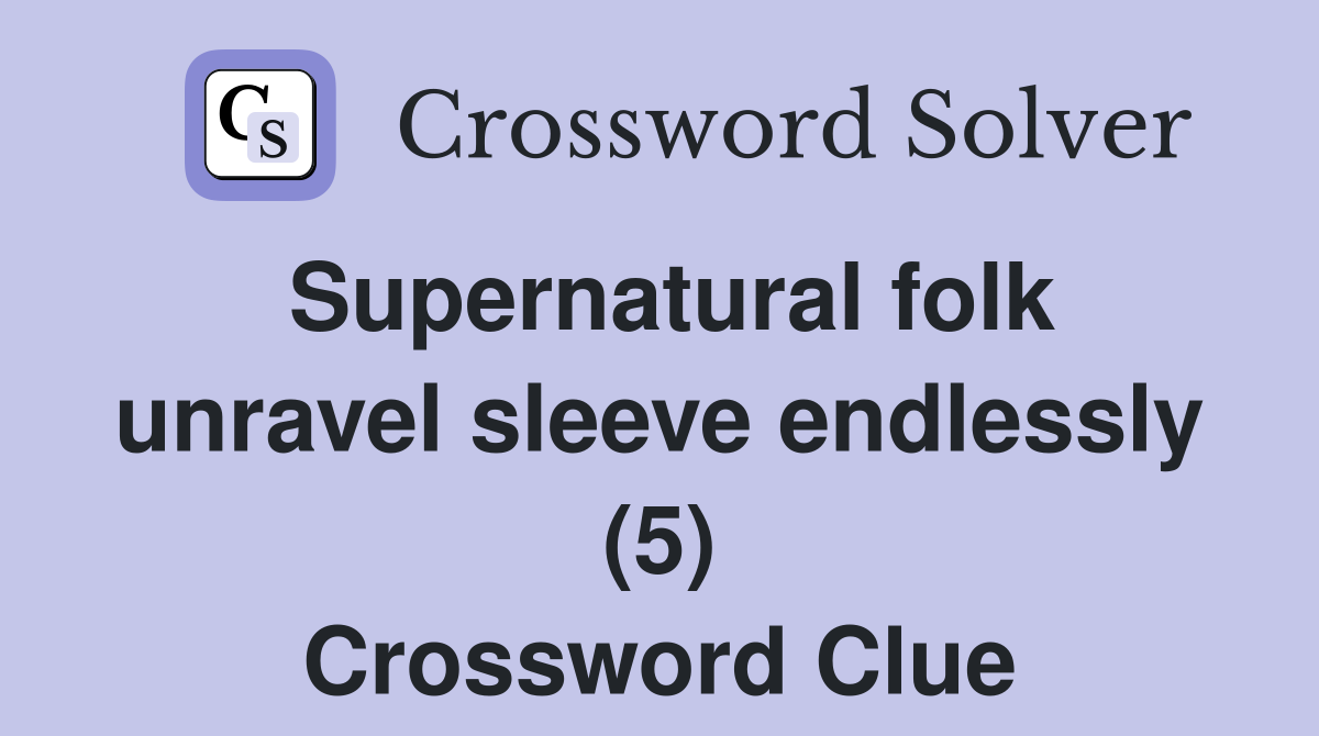 Supernatural folk unravel sleeve endlessly (5) - Crossword Clue Answers ...