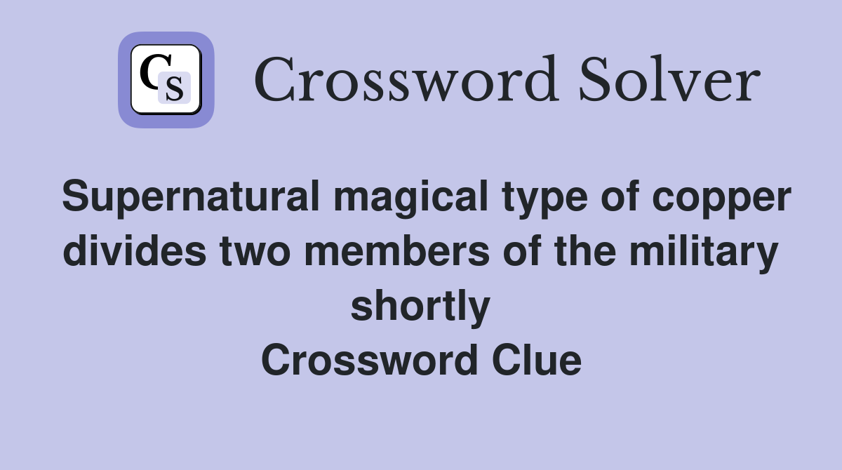 Supernatural magical type of copper divides two members of the military shortly Crossword Clue