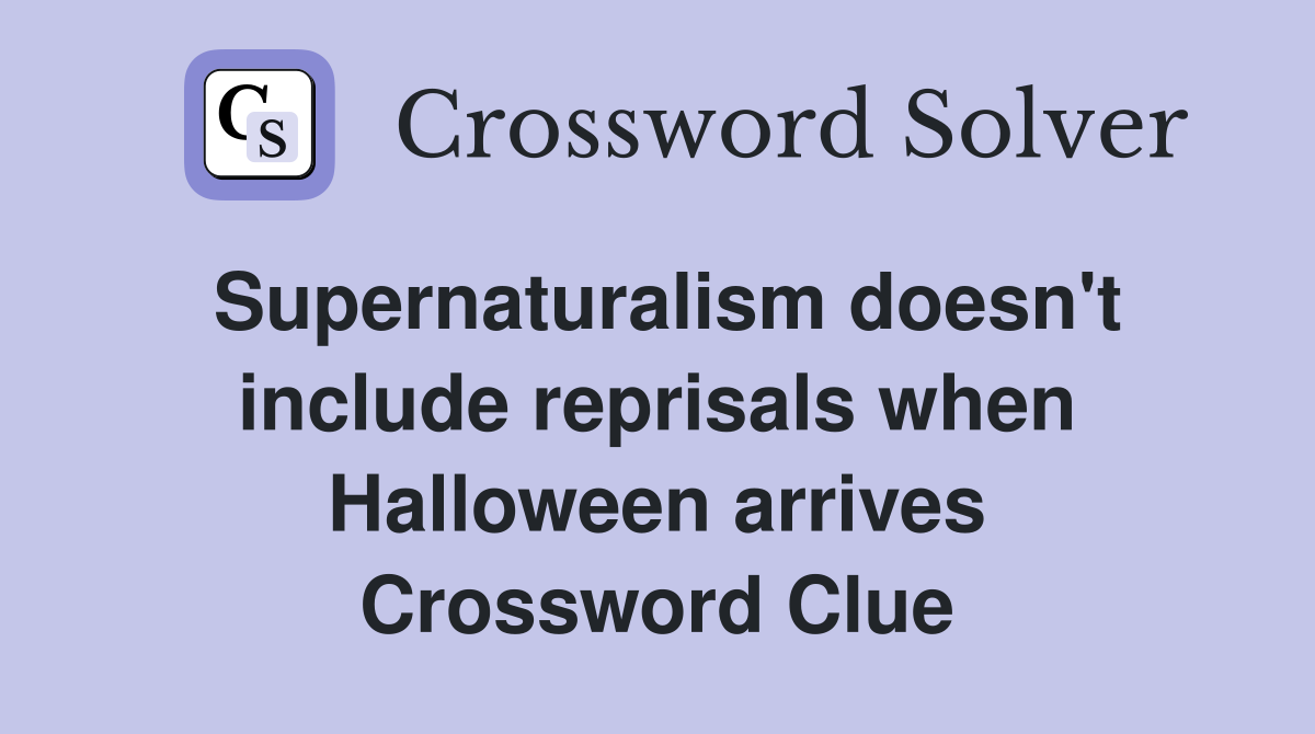 Supernaturalism doesn't include reprisals when Halloween arrives Crossword Clue
