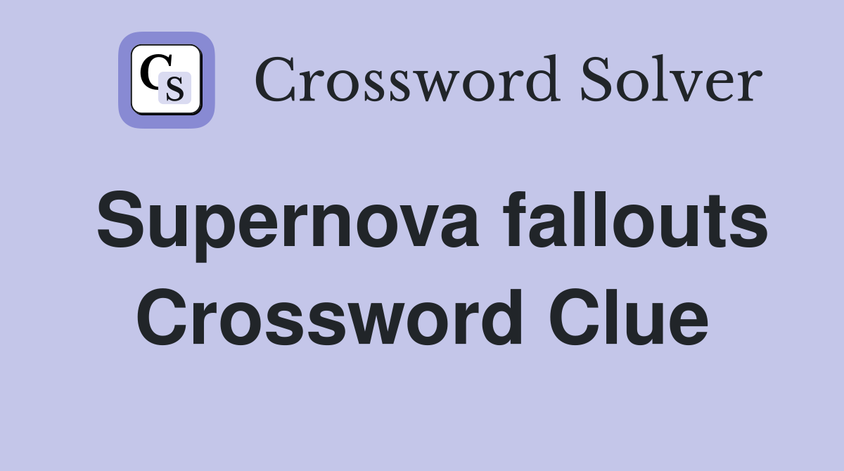 Supernova fallouts Crossword Clue