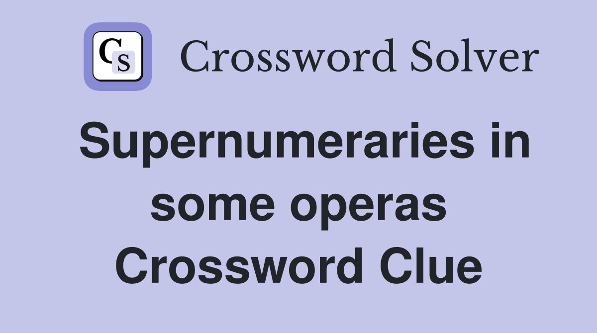 Supernumeraries in some operas Crossword Clue