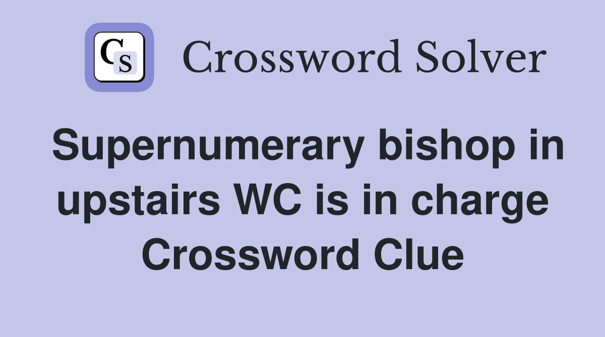 Supernumerary bishop in upstairs WC is in charge Crossword Clue