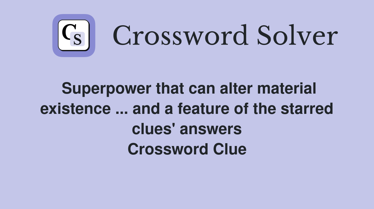 Superpower that can alter material existence ... and a feature of the starred clues' answers Crossword Clue