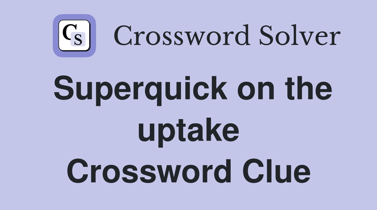 Superquick on the uptake Crossword Clue