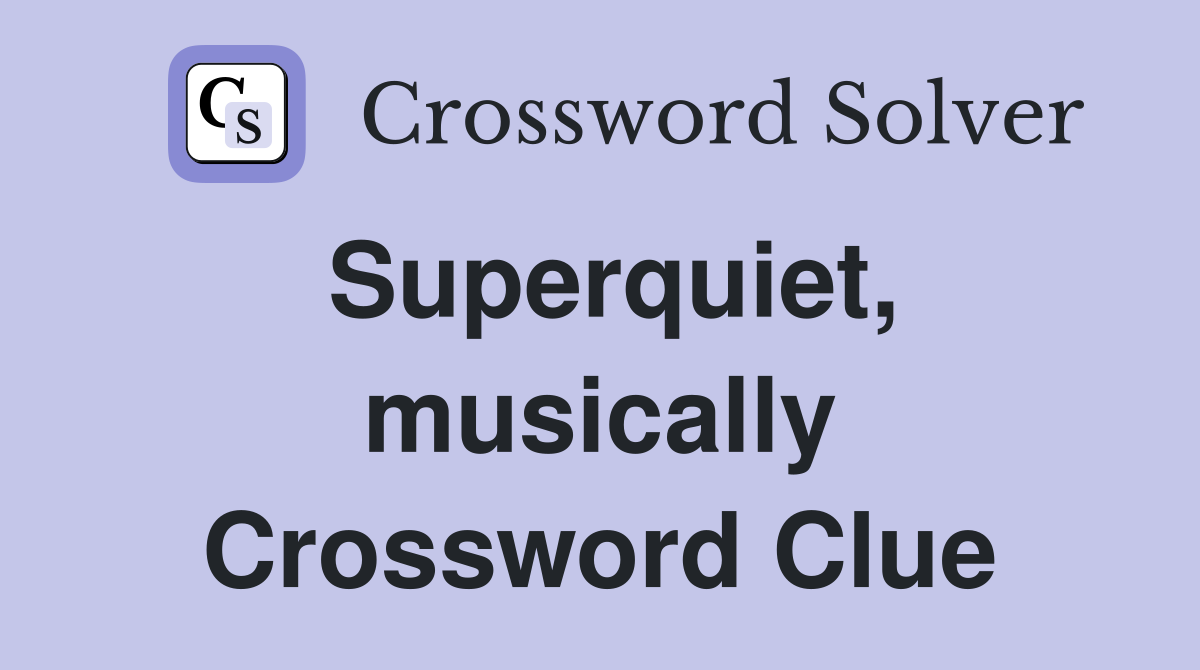 Superquiet, musically Crossword Clue