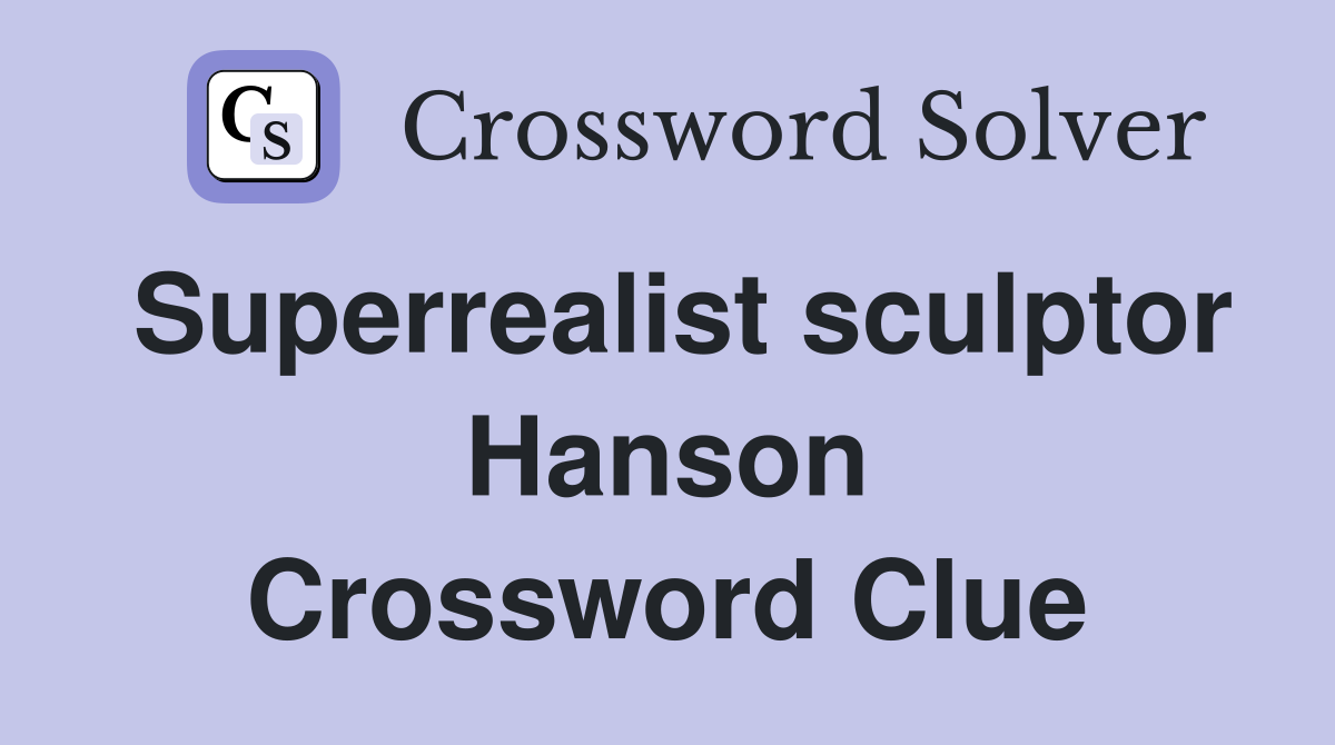 Superrealist sculptor Hanson Crossword Clue