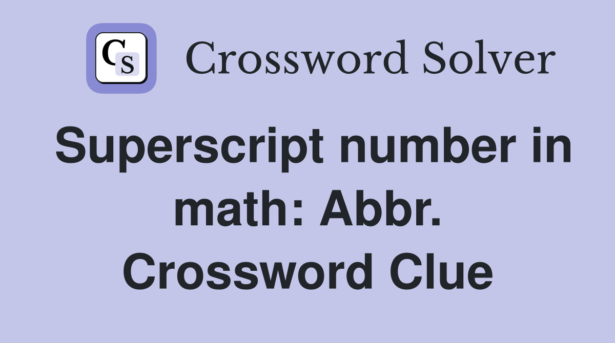 Superscript number in math: Abbr. Crossword Clue