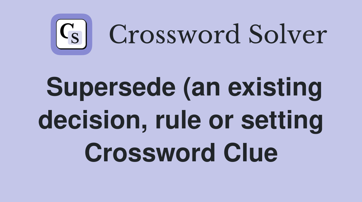 Supersede (an existing decision rule or setting) Crossword Clue Supersede (an existing decision rule or setting) Crossword Clue