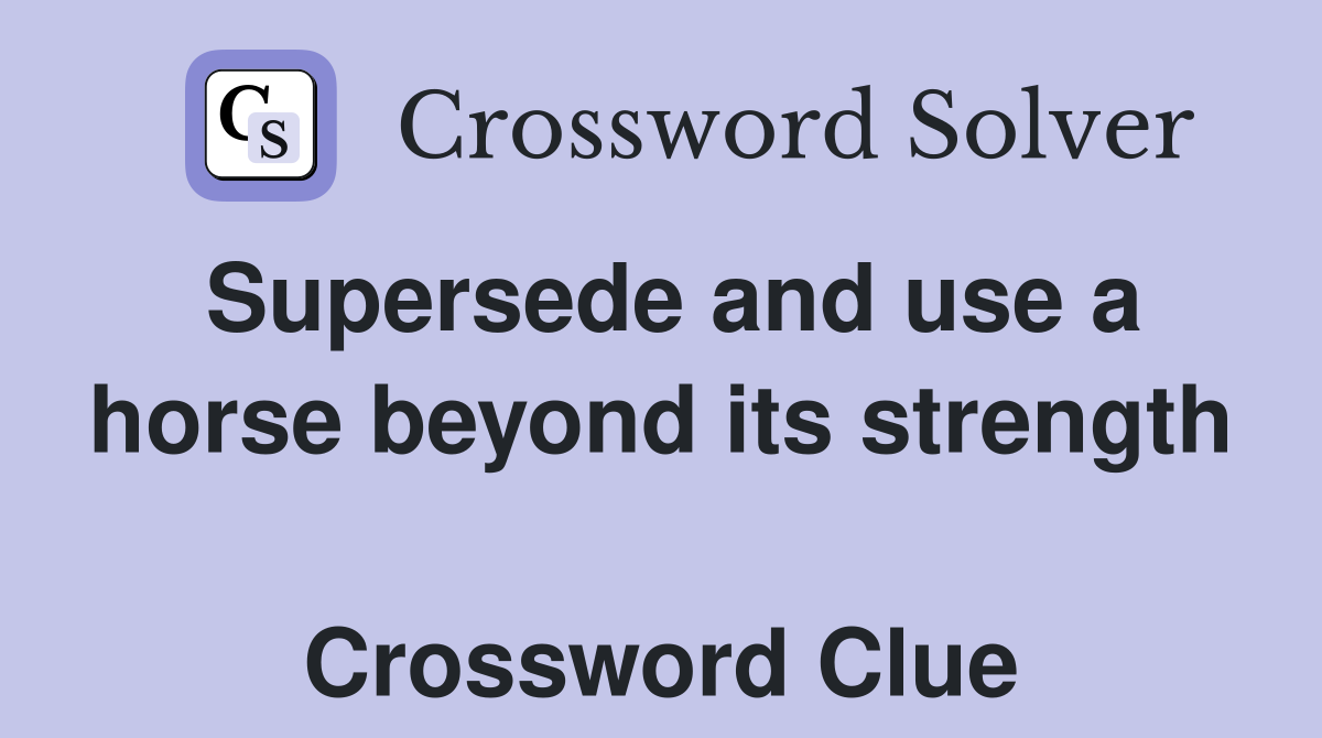Supersede and use a horse beyond its strength  Crossword Clue