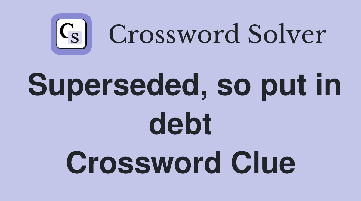 Superseded, so put in debt Crossword Clue