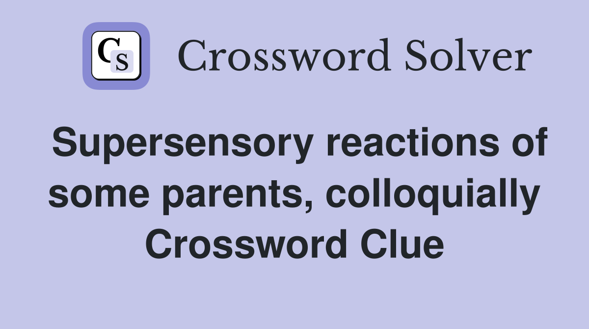 Supersensory reactions of some parents, colloquially Crossword Clue