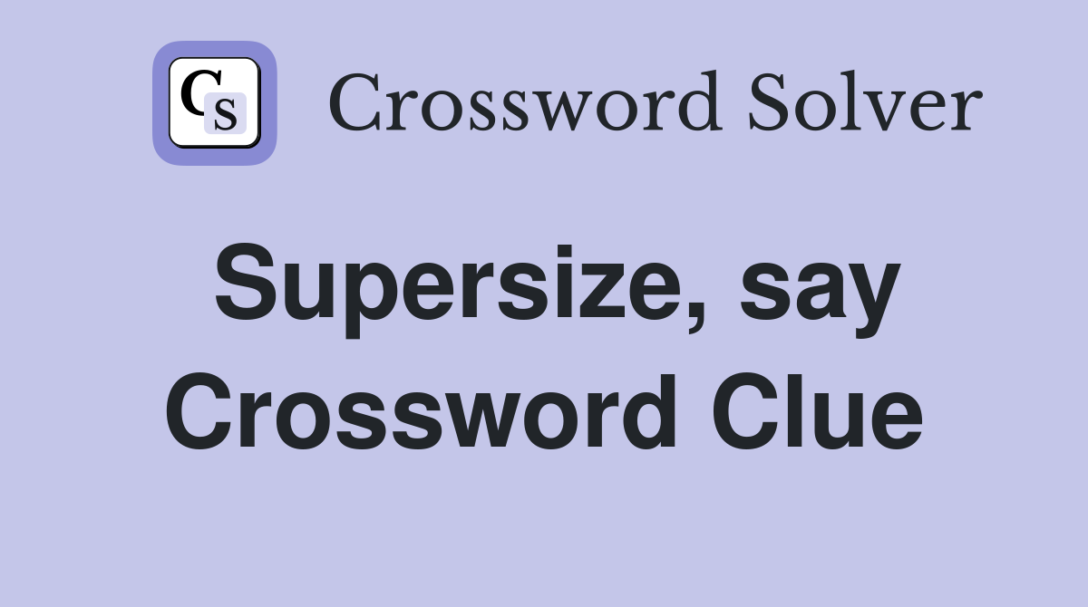 Supersize, say Crossword Clue