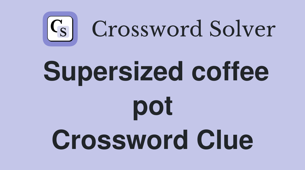 Supersized coffee pot Crossword Clue