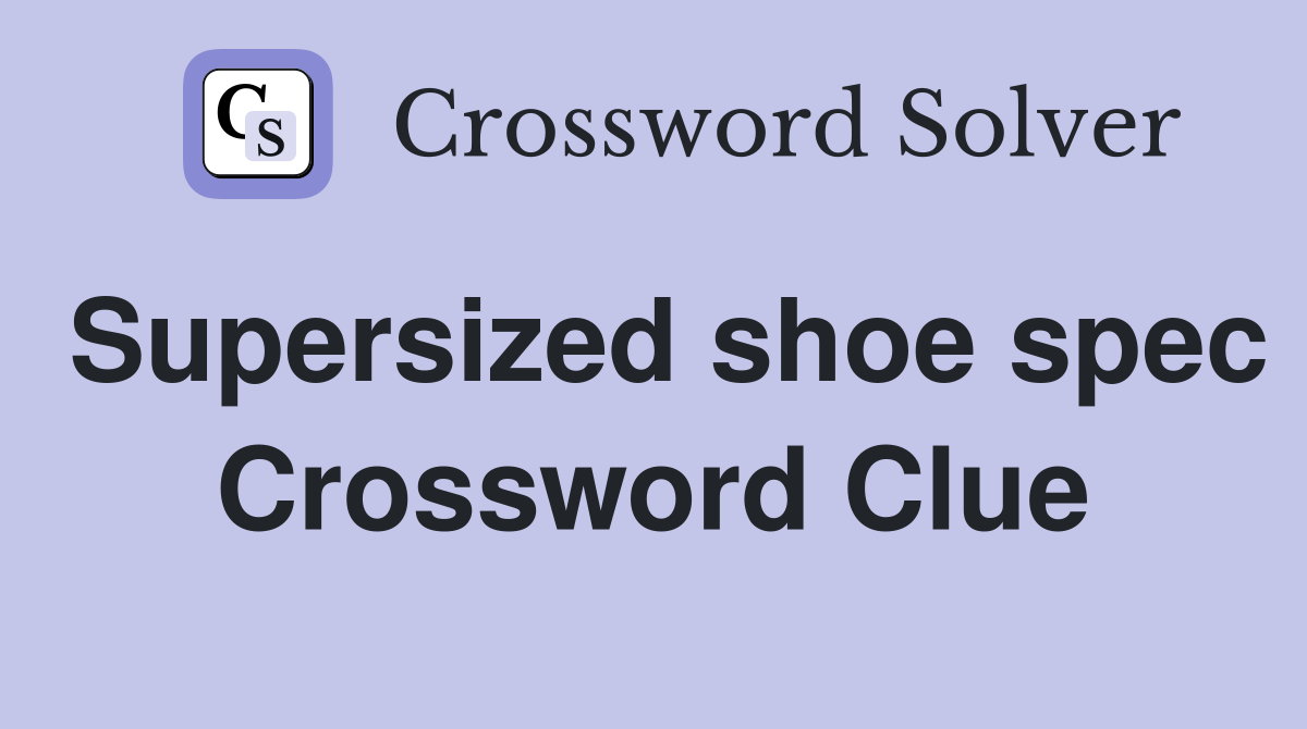 Supersized shoe spec Crossword Clue