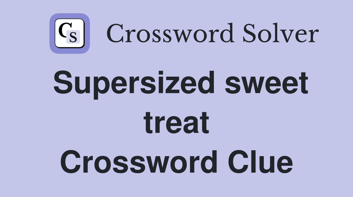 Supersized sweet treat Crossword Clue