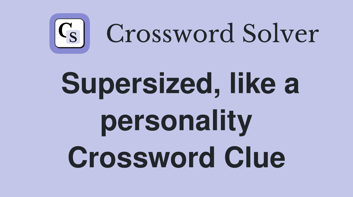 Supersized, like a personality Crossword Clue