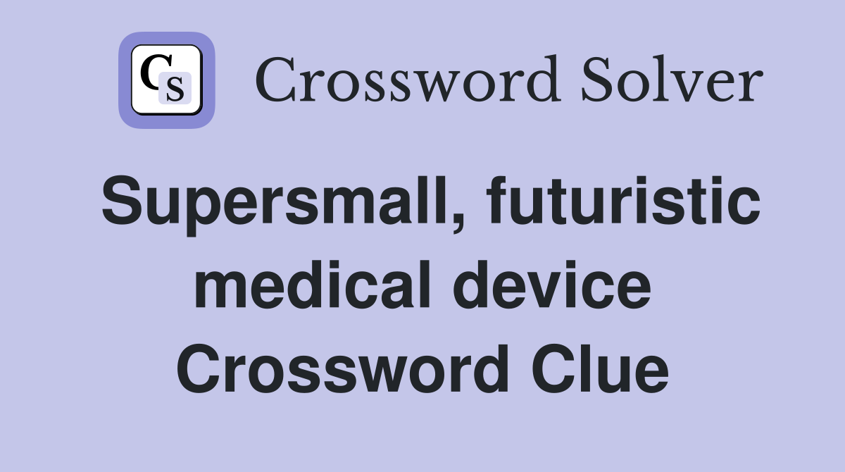 Supersmall, futuristic medical device Crossword Clue