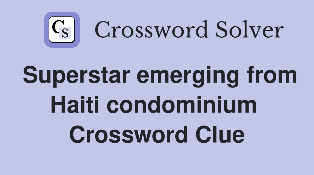 Superstar emerging from Haiti condominium  Crossword Clue