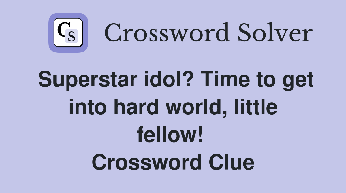 Superstar idol? Time to get into hard world, little fellow!  Crossword Clue