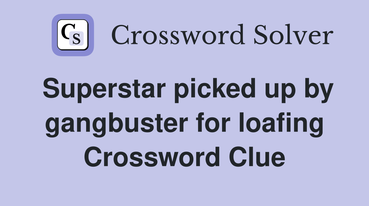 Superstar picked up by gangbuster for loafing Crossword Clue
