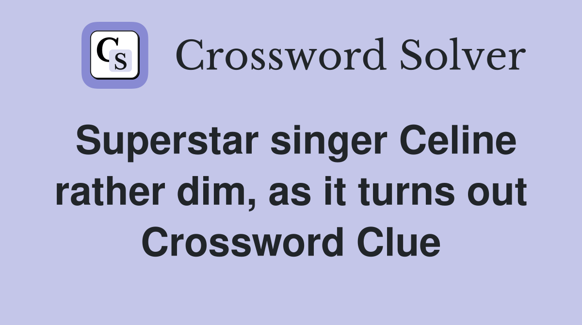 Superstar singer Celine rather dim, as it turns out Crossword Clue