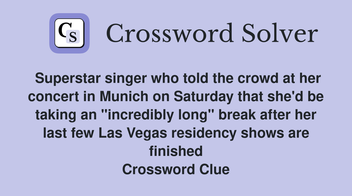 Superstar singer who told the crowd at her concert in Munich on Saturday that she'd be taking an "incredibly long" break after her last few Las Vegas residency shows are finished Crossword Clue