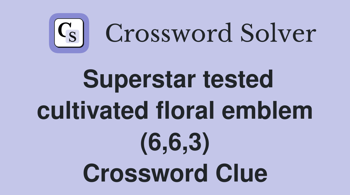 Superstar tested cultivated floral emblem (6,6,3) Crossword Clue