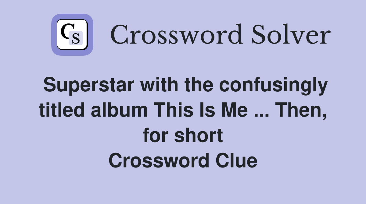 Superstar with the confusingly titled album This Is Me ... Then, for short Crossword Clue