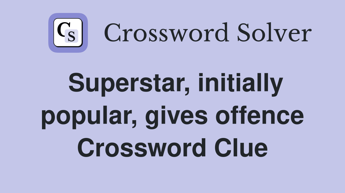 Superstar, initially popular, gives offence Crossword Clue