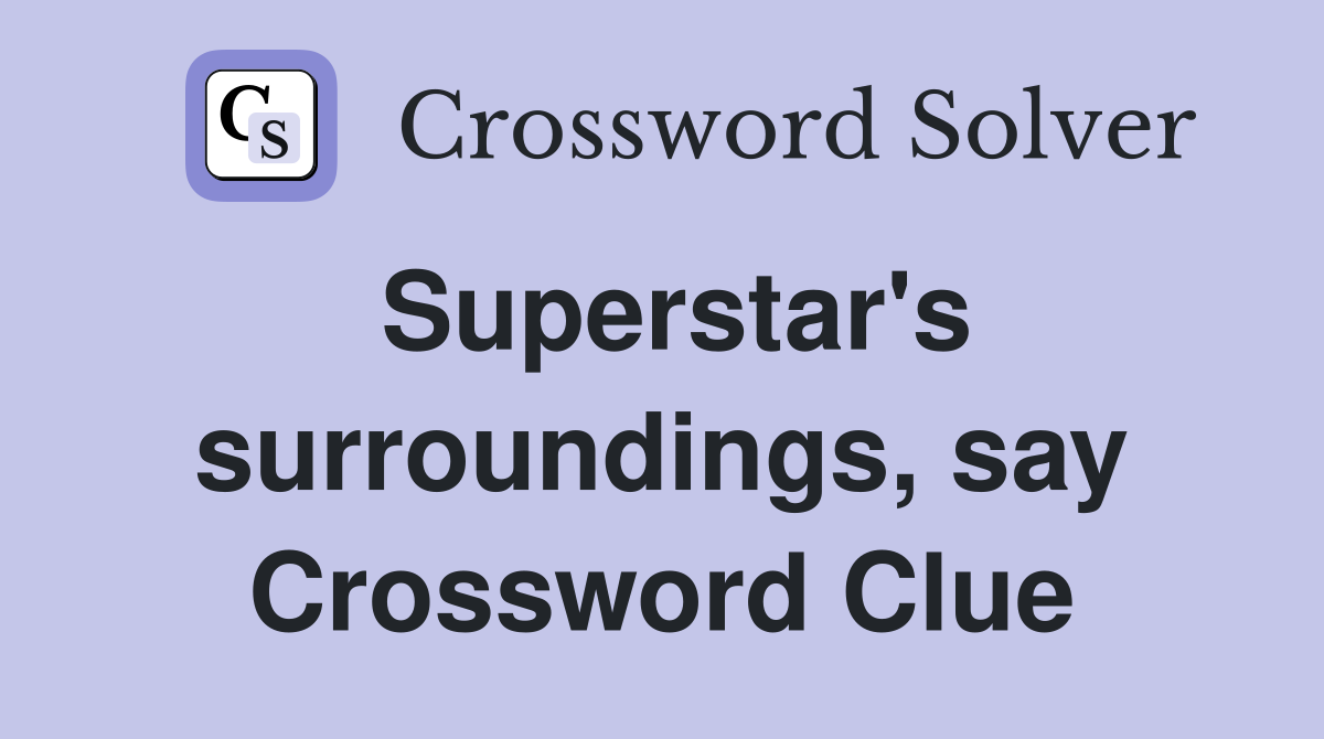 Superstar's surroundings, say Crossword Clue