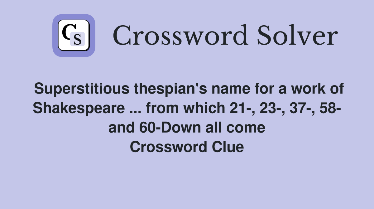 Superstitious thespian's name for a work of Shakespeare ... from which 21-, 23-, 37-, 58- and 60-Down all come Crossword Clue