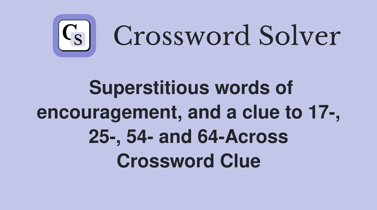 Superstitious words of encouragement, and a clue to 17-, 25-, 54- and 64-Across Crossword Clue