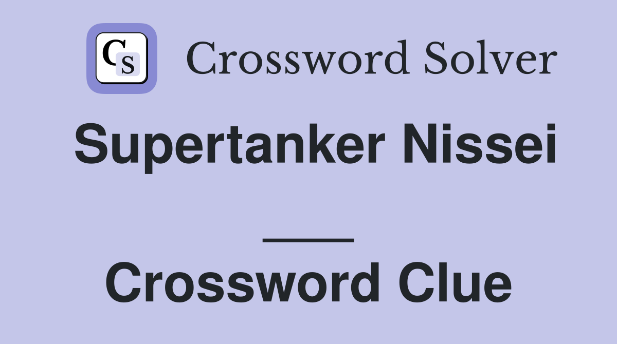 Supertanker Nissei ___ Crossword Clue