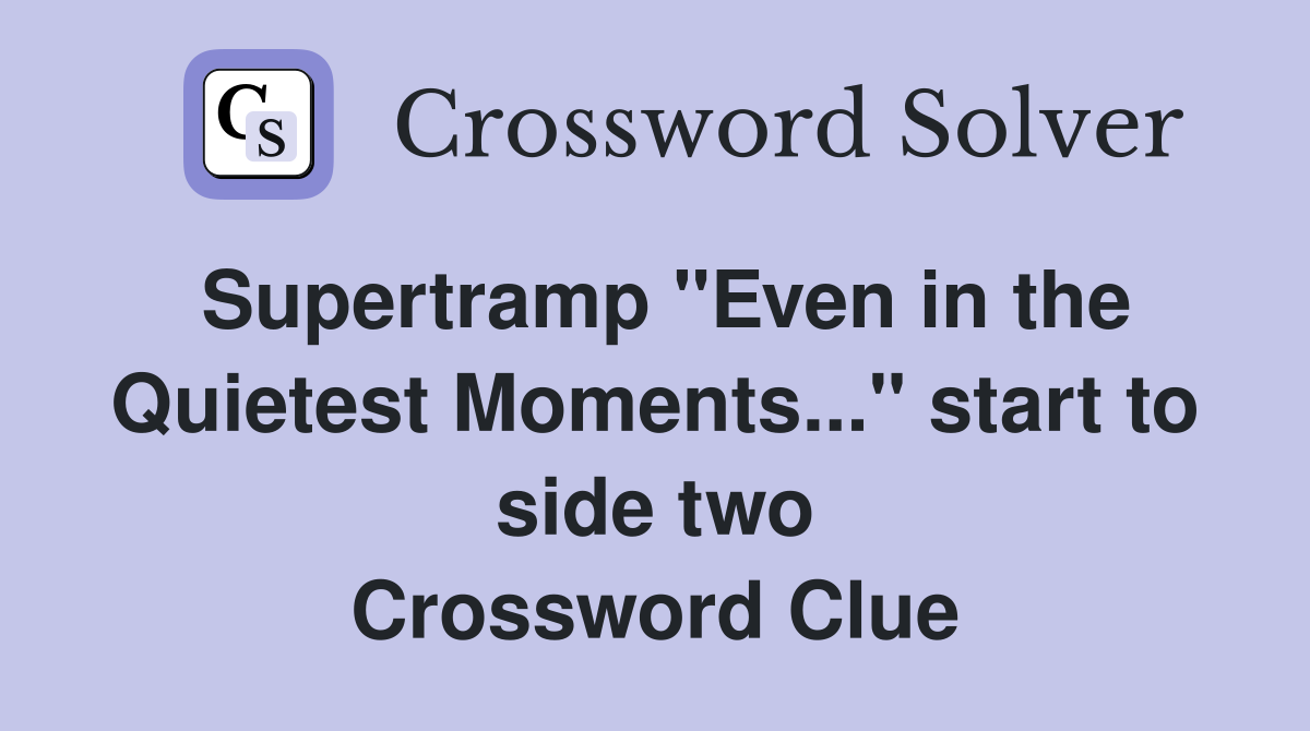 Supertramp "Even in the Quietest Moments..." start to side two Crossword Clue