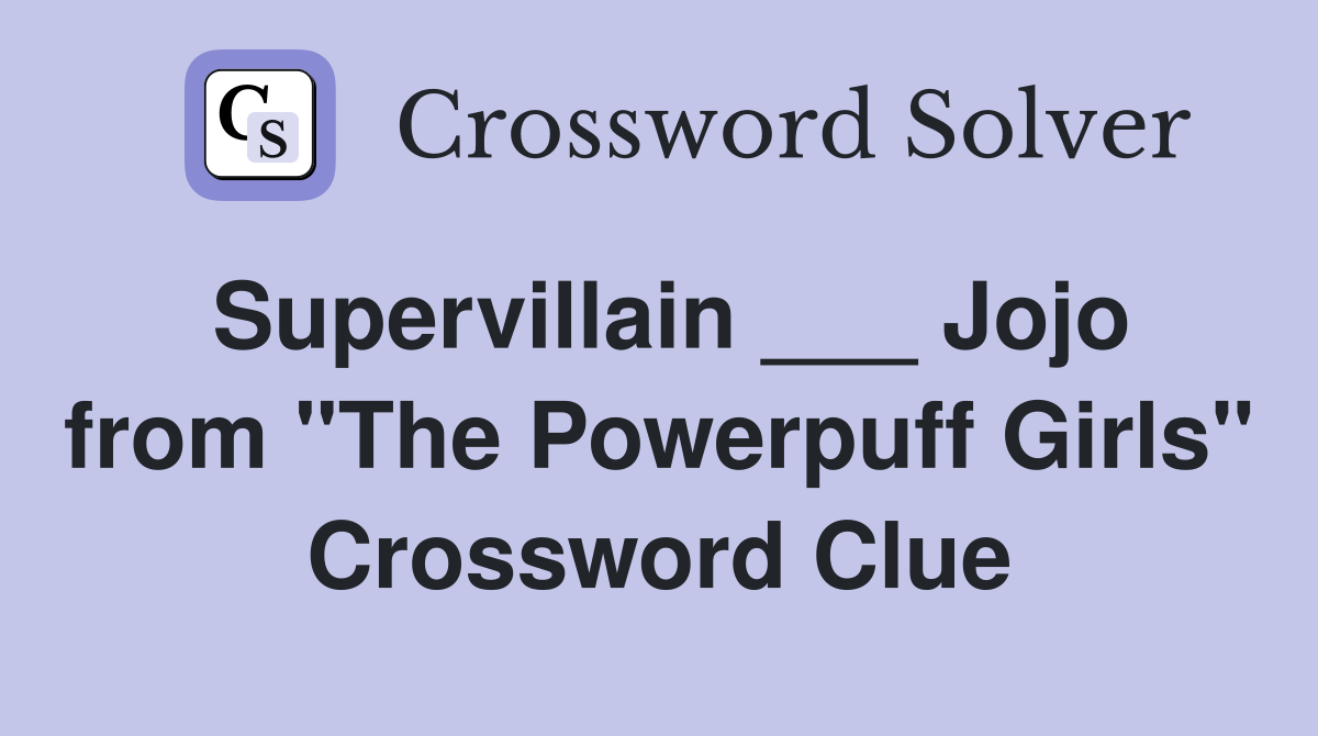 Supervillain ___ Jojo from "The Powerpuff Girls" Crossword Clue