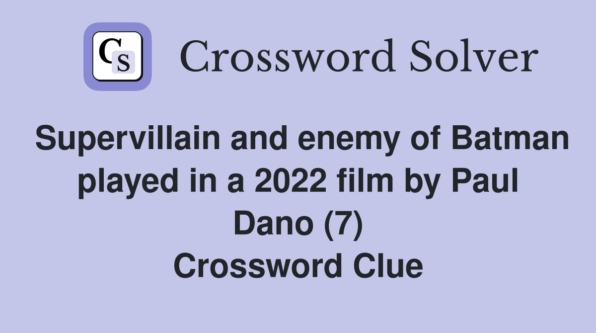 Supervillain and enemy of Batman played in a 2022 film by Paul Dano (7) Crossword Clue