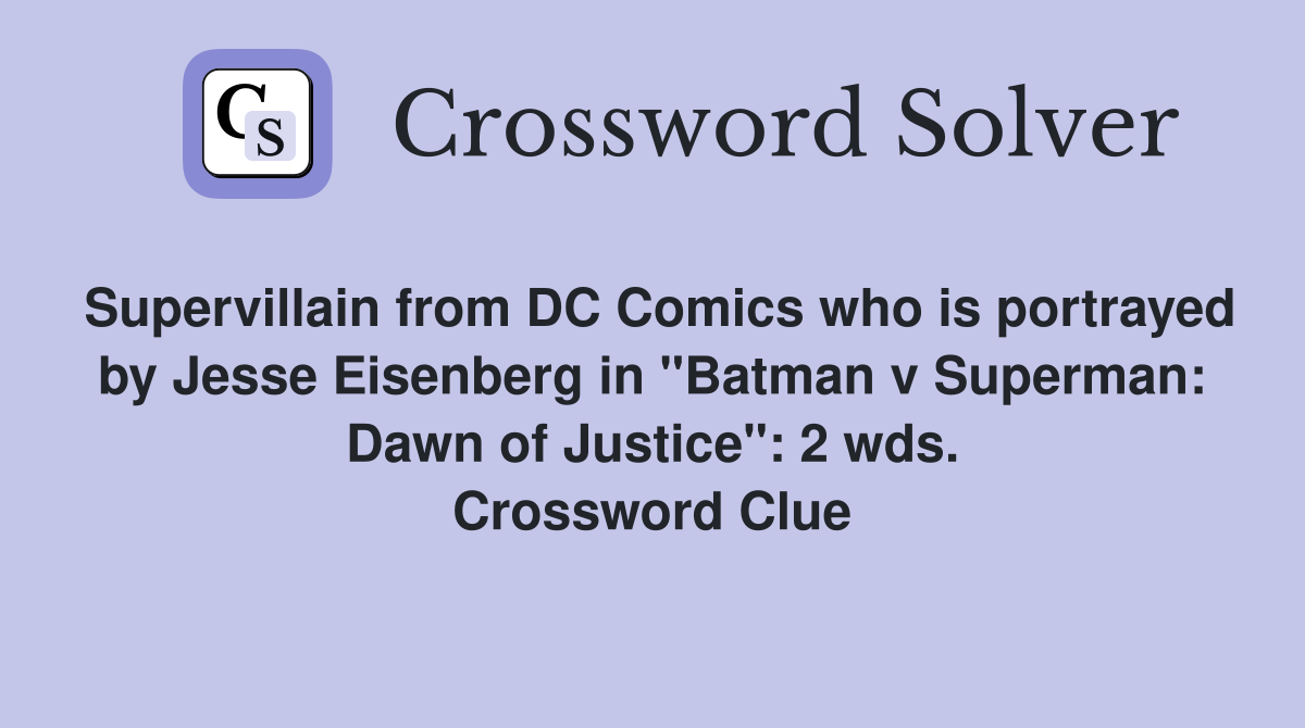 Supervillain from DC Comics who is portrayed by Jesse Eisenberg in "Batman v Superman: Dawn of Justice": 2 wds. Crossword Clue