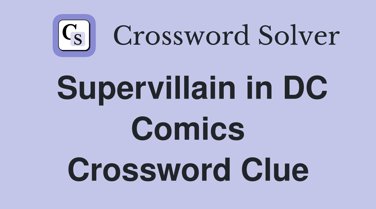 Supervillain in DC Comics Crossword Clue