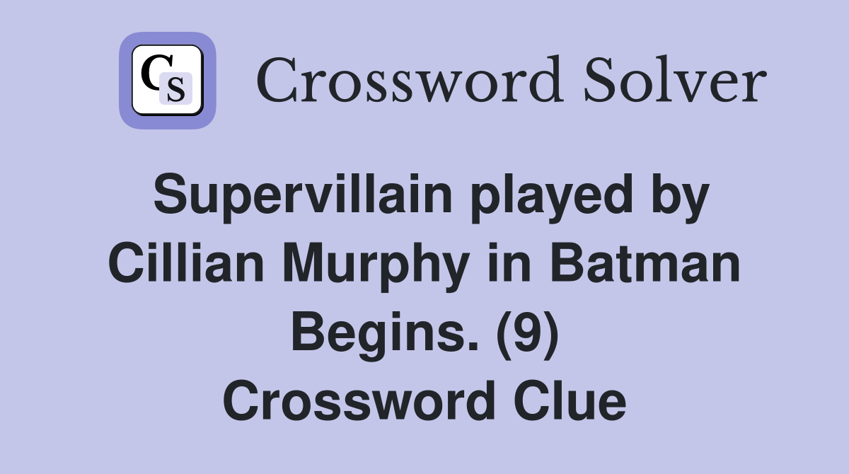 Supervillain played by Cillian Murphy in Batman Begins. (9) Crossword Clue
